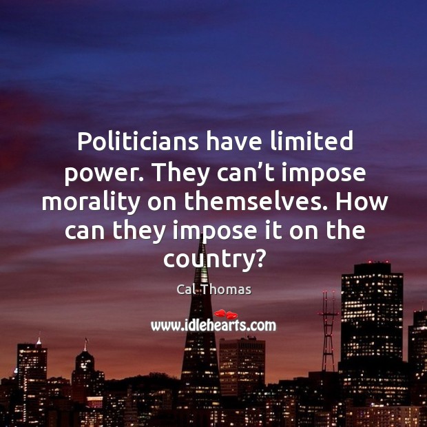 Politicians have limited power. They can’t impose morality on themselves. Cal Thomas Picture Quote