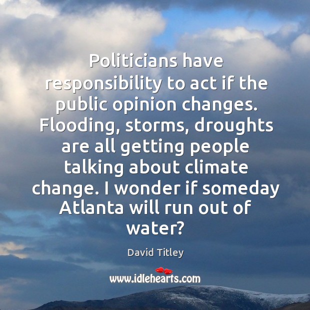 Politicians have responsibility to act if the public opinion changes. Flooding, storms, Climate Quotes Image