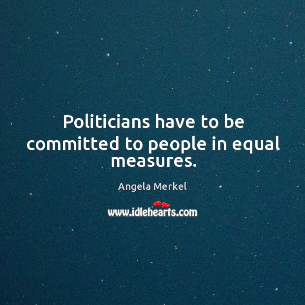 Politicians have to be committed to people in equal measures. Angela Merkel Picture Quote