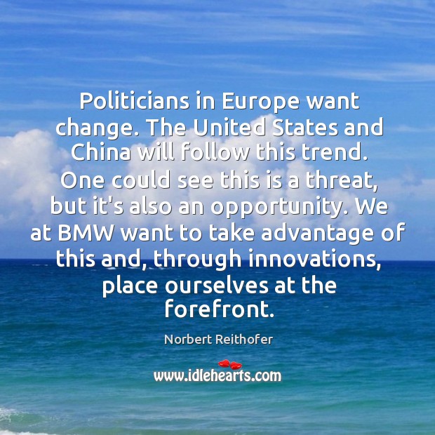 Politicians in Europe want change. The United States and China will follow Norbert Reithofer Picture Quote