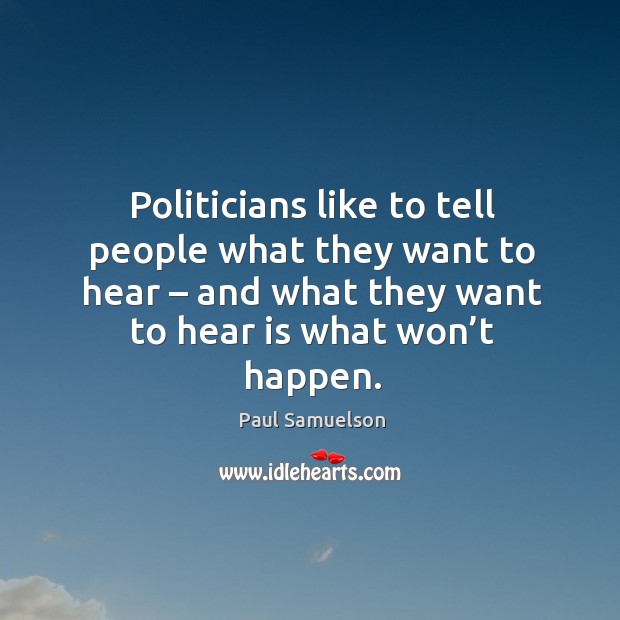 Politicians like to tell people what they want to hear – and what they want to hear is what won’t happen. Image