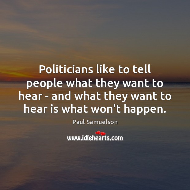 Politicians like to tell people what they want to hear – and Paul Samuelson Picture Quote