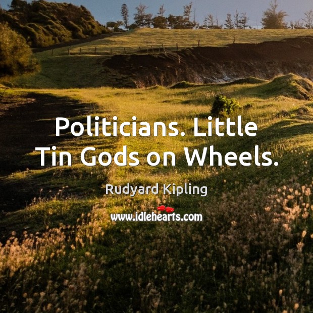 Politicians. Little Tin Gods on Wheels. Rudyard Kipling Picture Quote