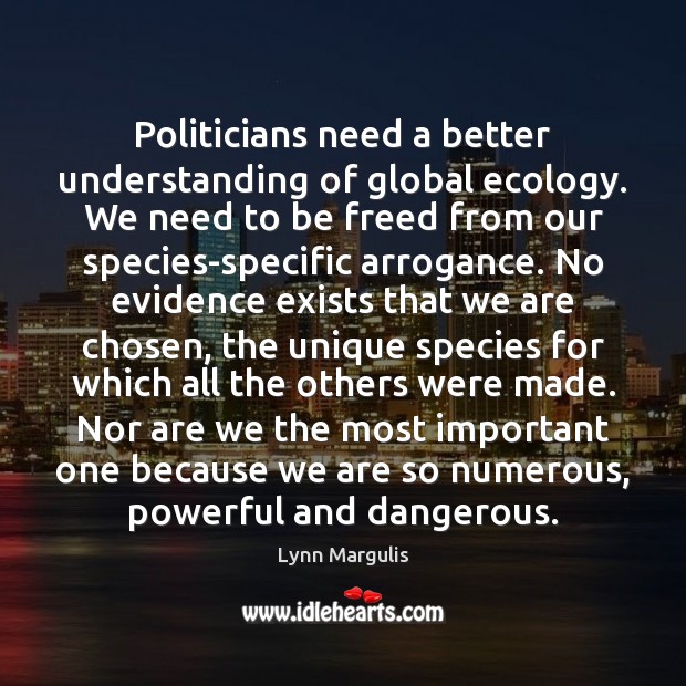 Politicians need a better understanding of global ecology. We need to be Lynn Margulis Picture Quote