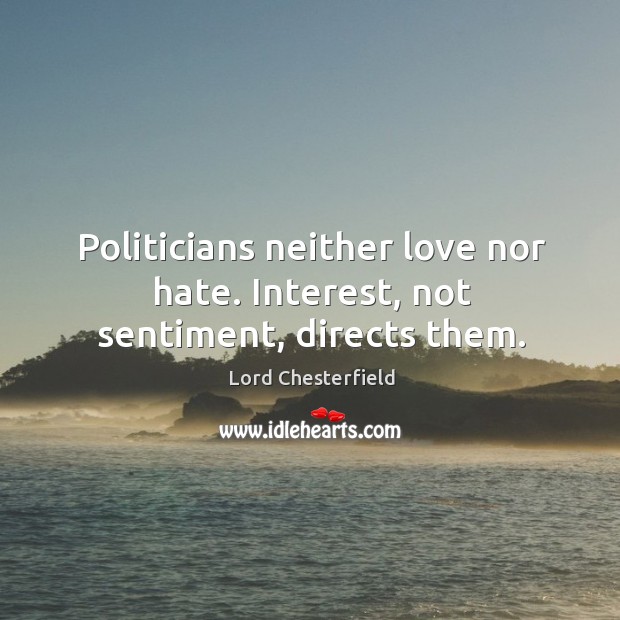 Politicians neither love nor hate. Interest, not sentiment, directs them. Lord Chesterfield Picture Quote