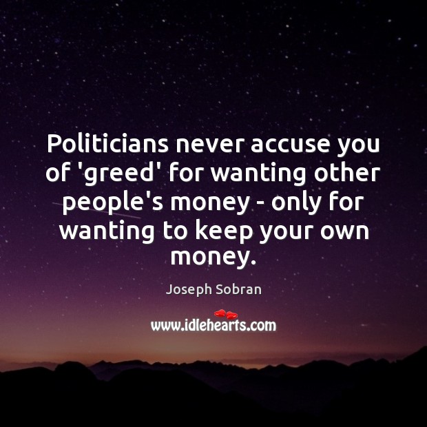 Politicians never accuse you of ‘greed’ for wanting other people’s money – Joseph Sobran Picture Quote