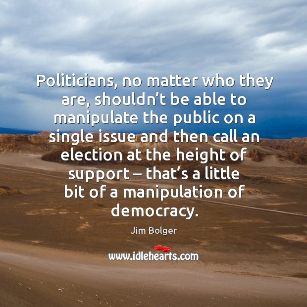 Politicians, no matter who they are, shouldn’t be able to manipulate the public Jim Bolger Picture Quote