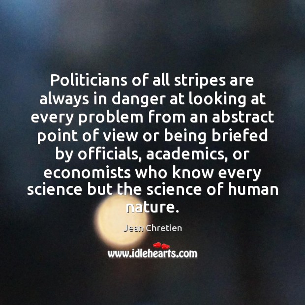 Politicians of all stripes are always in danger at looking at every 
