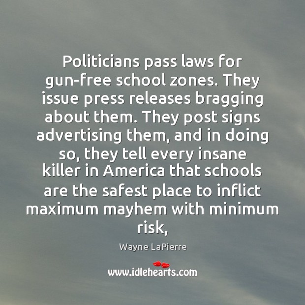 Politicians pass laws for gun-free school zones. They issue press releases bragging Wayne LaPierre Picture Quote