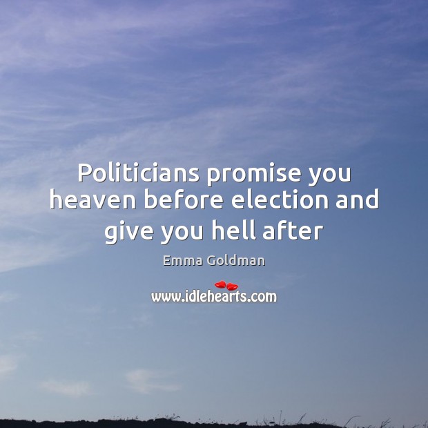 Politicians promise you heaven before election and give you hell after Emma Goldman Picture Quote