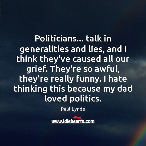 Politicians… talk in generalities and lies, and I think they’ve caused all Paul Lynde Picture Quote