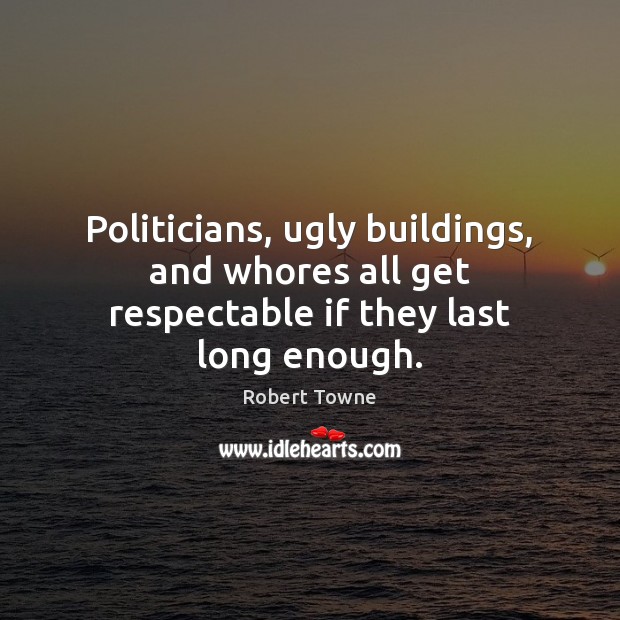 Politicians, ugly buildings, and whores all get respectable if they last long enough. Robert Towne Picture Quote