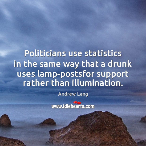 Politicians use statistics in the same way that a drunk uses lamp-postsfor Andrew Lang Picture Quote