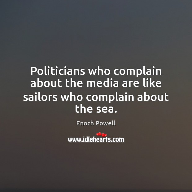 Politicians who complain about the media are like sailors who complain about the sea. Enoch Powell Picture Quote