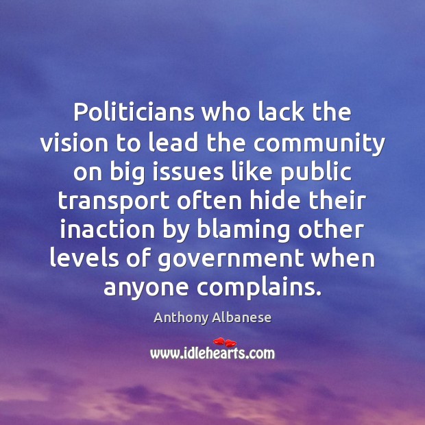 Politicians who lack the vision to lead the community on big issues Anthony Albanese Picture Quote