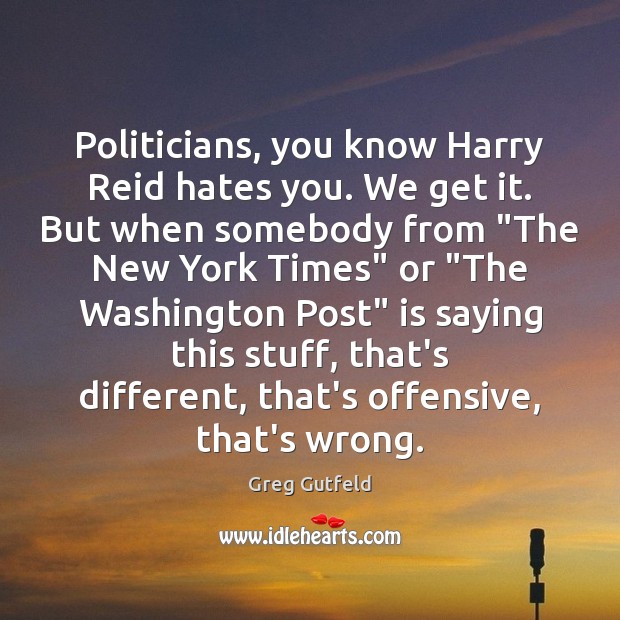 Politicians, you know Harry Reid hates you. We get it. But when Greg Gutfeld Picture Quote