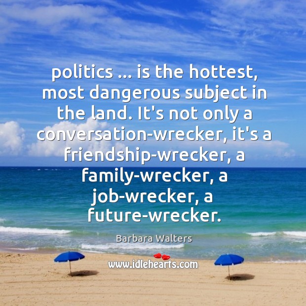 Politics … is the hottest, most dangerous subject in the land. It’s not Barbara Walters Picture Quote