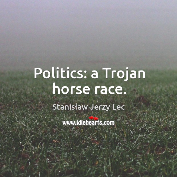 Politics: a Trojan horse race. Stanisław Jerzy Lec Picture Quote