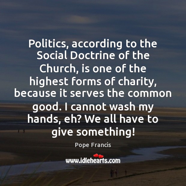 Politics, according to the Social Doctrine of the Church, is one of Pope Francis Picture Quote