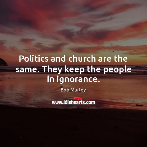 Politics and church are the same. They keep the people in ignorance. Image