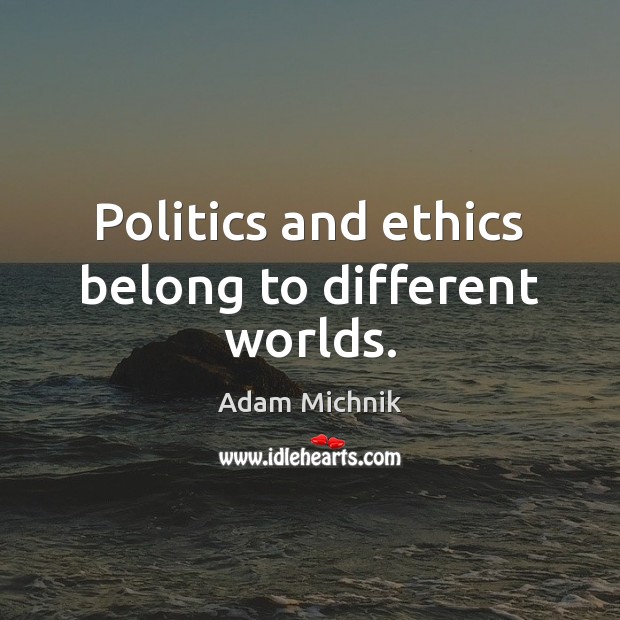 Politics and ethics belong to different worlds. Adam Michnik Picture Quote