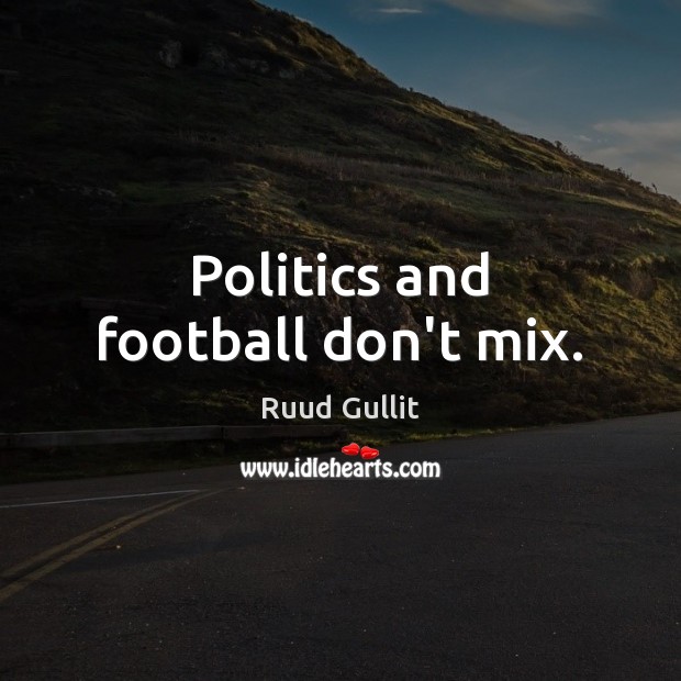 Politics and football don’t mix. Ruud Gullit Picture Quote