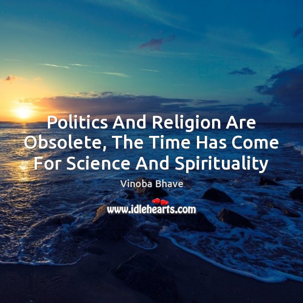 Politics And Religion Are Obsolete, The Time Has Come For Science And Spirituality Vinoba Bhave Picture Quote