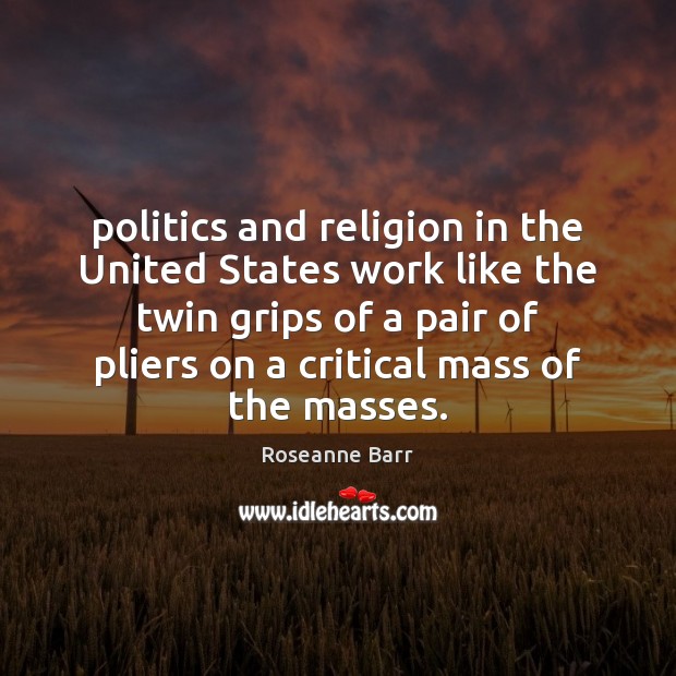 Politics and religion in the United States work like the twin grips Roseanne Barr Picture Quote