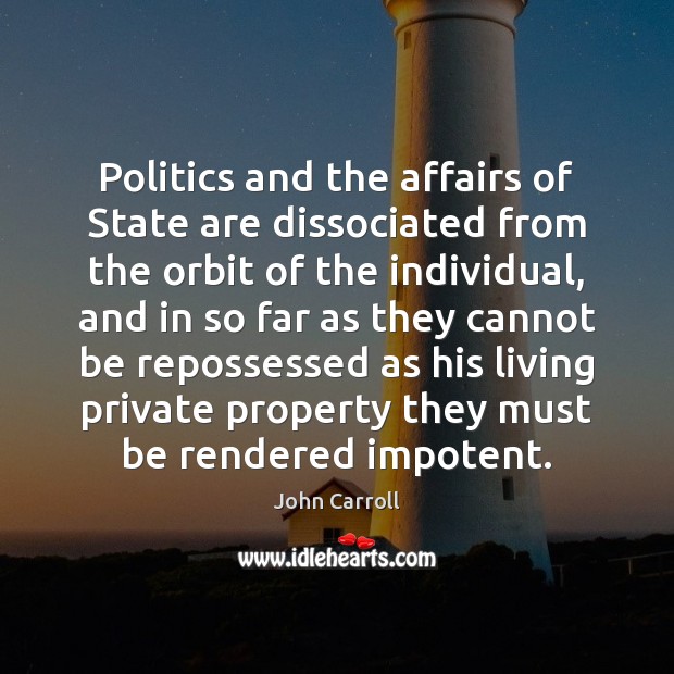 Politics and the affairs of State are dissociated from the orbit of John Carroll Picture Quote