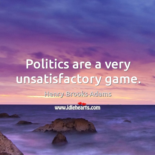 Politics are a very unsatisfactory game. Henry Brooks Adams Picture Quote