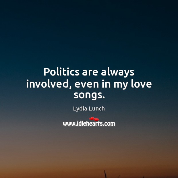 Politics are always involved, even in my love songs. Lydia Lunch Picture Quote