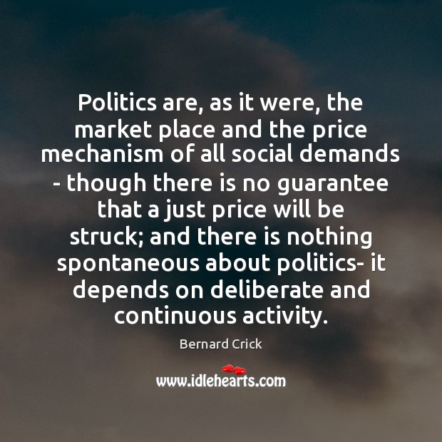 Politics are, as it were, the market place and the price mechanism Bernard Crick Picture Quote