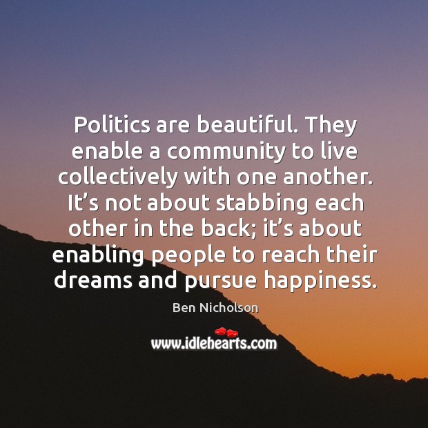 Politics are beautiful. They enable a community to live collectively with one another. Image