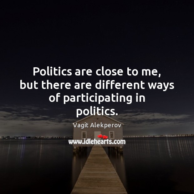 Politics are close to me, but there are different ways of participating in politics. Vagit Alekperov Picture Quote