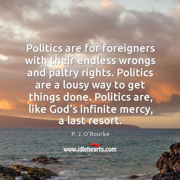Politics are for foreigners with their endless wrongs and paltry rights. Image