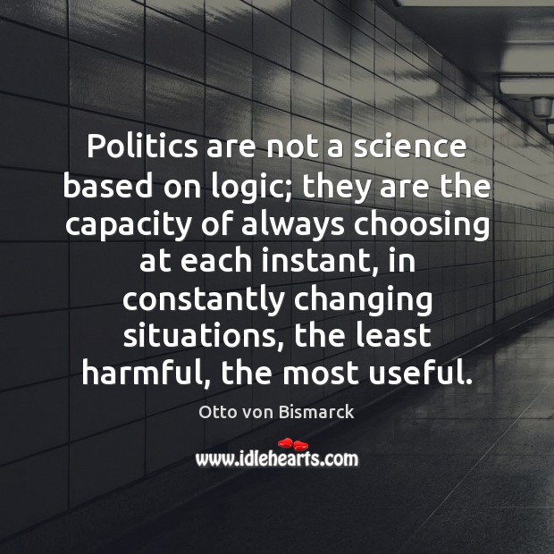 Politics are not a science based on logic; they are the capacity Otto von Bismarck Picture Quote