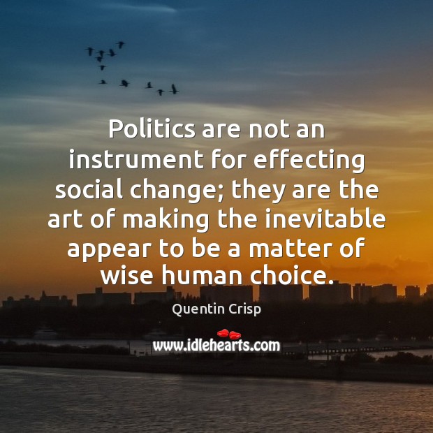 Politics are not an instrument for effecting social change; they are the Image