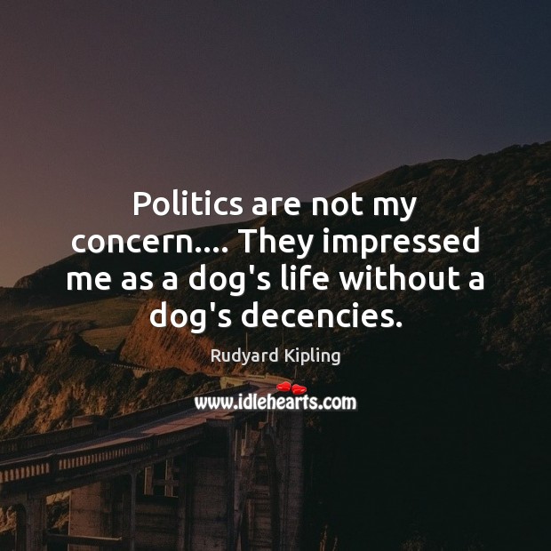 Politics are not my concern…. They impressed me as a dog’s life Politics Quotes Image