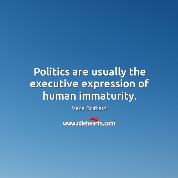 Politics are usually the executive expression of human immaturity. Vera Brittain Picture Quote