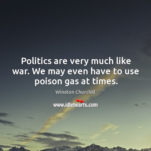 Politics are very much like war. We may even have to use poison gas at times. Image