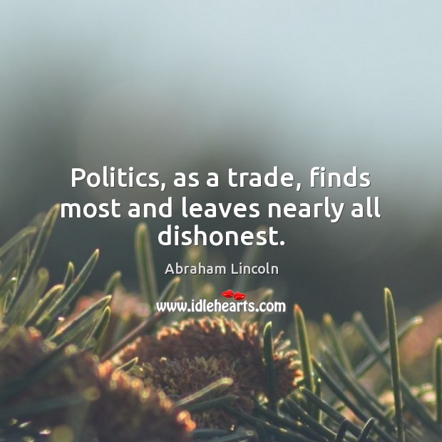 Politics, as a trade, finds most and leaves nearly all dishonest. Image