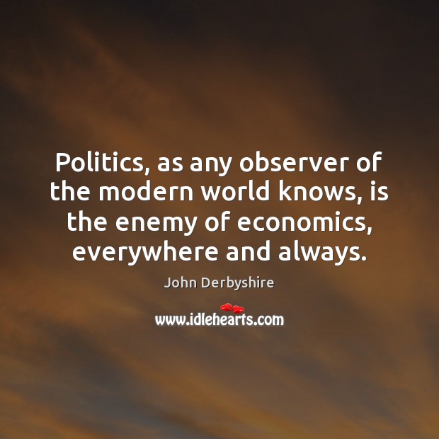 Politics, as any observer of the modern world knows, is the enemy John Derbyshire Picture Quote