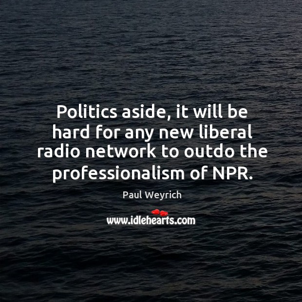 Politics aside, it will be hard for any new liberal radio network to outdo the professionalism of npr. Paul Weyrich Picture Quote