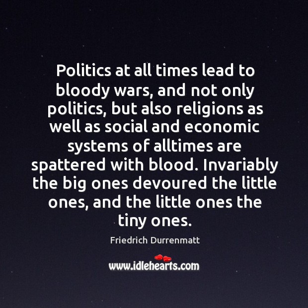 Politics at all times lead to bloody wars, and not only politics, Friedrich Durrenmatt Picture Quote