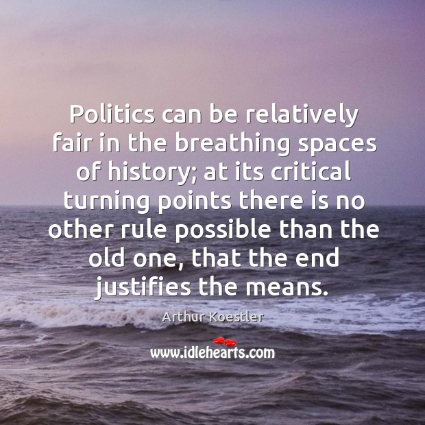 Politics can be relatively fair in the breathing spaces of history; Arthur Koestler Picture Quote