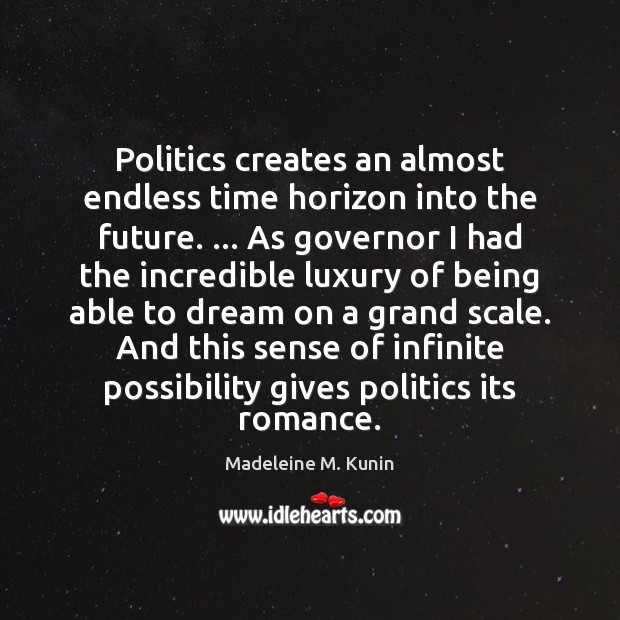 Politics creates an almost endless time horizon into the future. … As governor Image