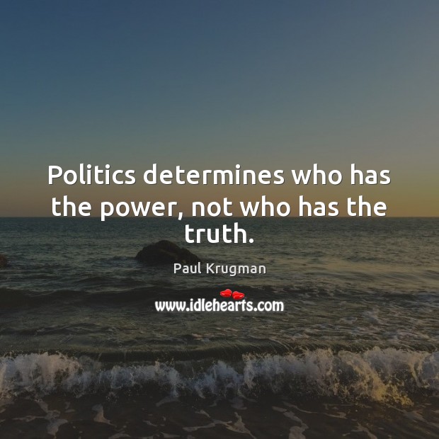 Politics determines who has the power, not who has the truth. Image