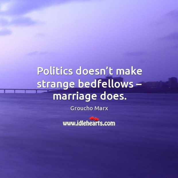 Politics doesn’t make strange bedfellows – marriage does. Image