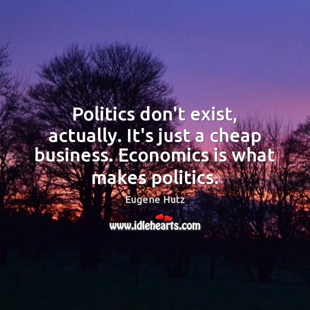 Politics don’t exist, actually. It’s just a cheap business. Economics is what Eugene Hutz Picture Quote