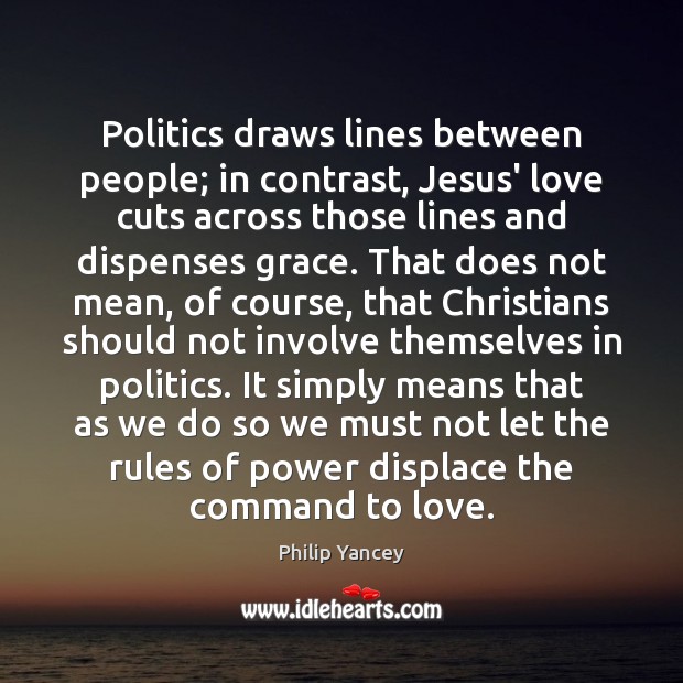 Politics draws lines between people; in contrast, Jesus’ love cuts across those Philip Yancey Picture Quote
